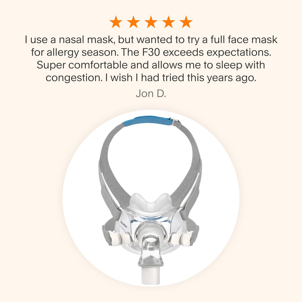 Testimonial praising the ResMed AirFit™ F30 Full Face Mask for its comfort and effectiveness during allergy season, highlighting its ability to accommodate nasal congestion.